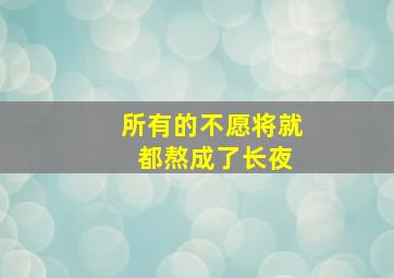 所有的不愿将就 都熬成了长夜